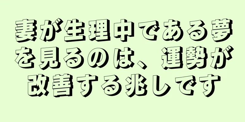 妻が生理中である夢を見るのは、運勢が改善する兆しです