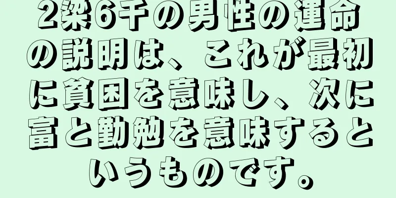 2梁6千の男性の運命の説明は、これが最初に貧困を意味し、次に富と勤勉を意味するというものです。