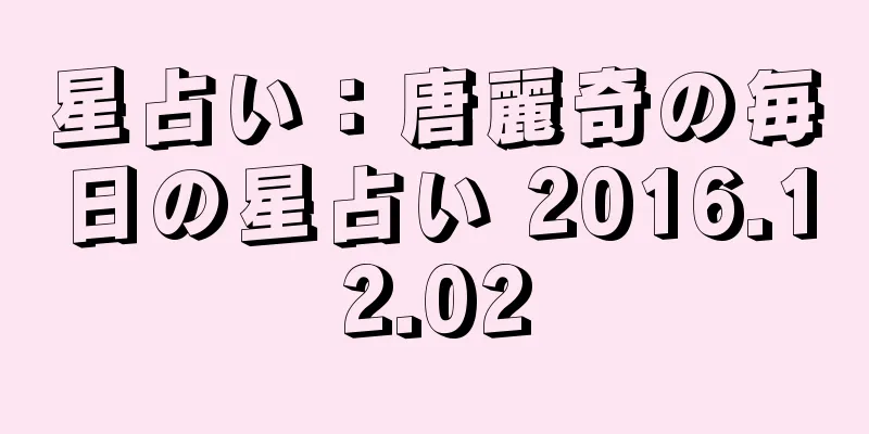 星占い：唐麗奇の毎日の星占い 2016.12.02
