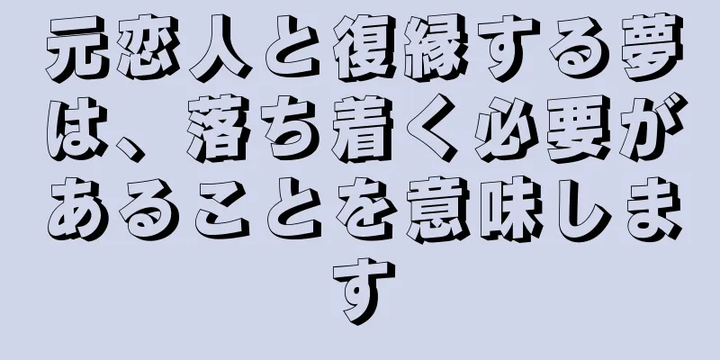 元恋人と復縁する夢は、落ち着く必要があることを意味します