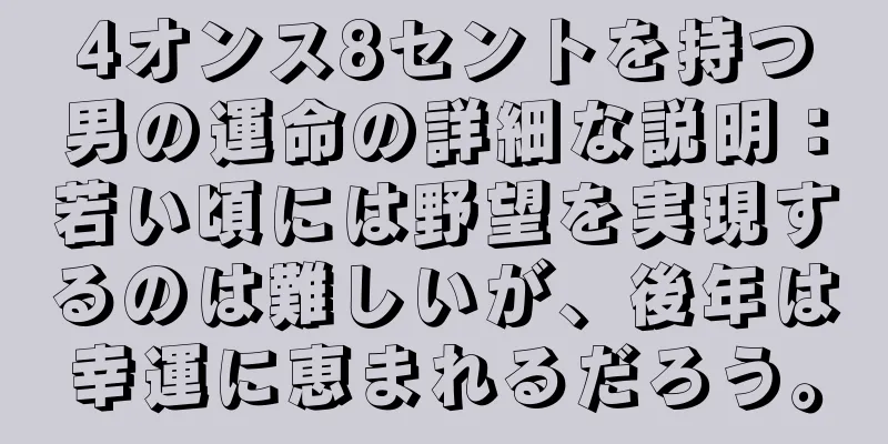 4オンス8セントを持つ男の運命の詳細な説明：若い頃には野望を実現するのは難しいが、後年は幸運に恵まれるだろう。
