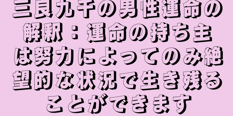 三良九千の男性運命の解釈：運命の持ち主は努力によってのみ絶望的な状況で生き残ることができます