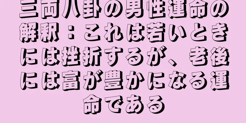 三両八卦の男性運命の解釈：これは若いときには挫折するが、老後には富が豊かになる運命である