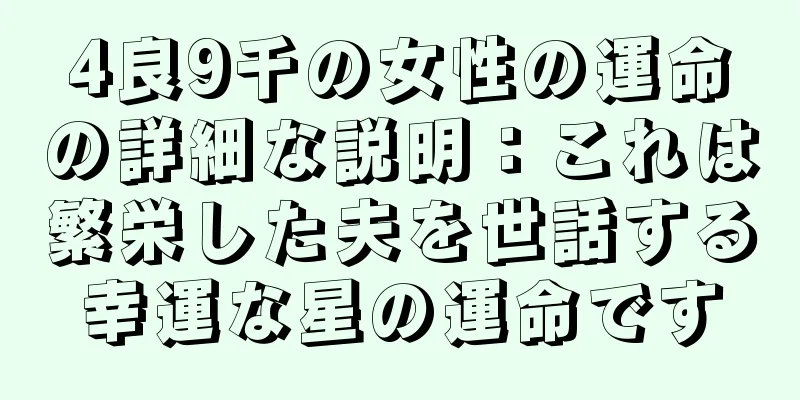 4良9千の女性の運命の詳細な説明：これは繁栄した夫を世話する幸運な星の運命です