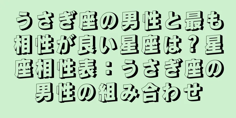 うさぎ座の男性と最も相性が良い星座は？星座相性表：うさぎ座の男性の組み合わせ