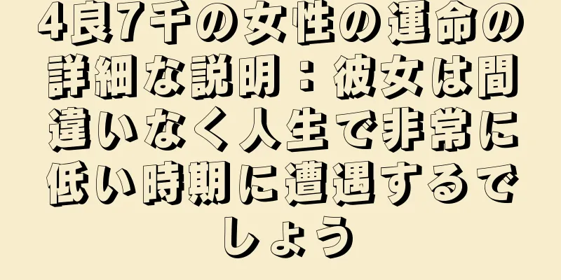 4良7千の女性の運命の詳細な説明：彼女は間違いなく人生で非常に低い時期に遭遇するでしょう