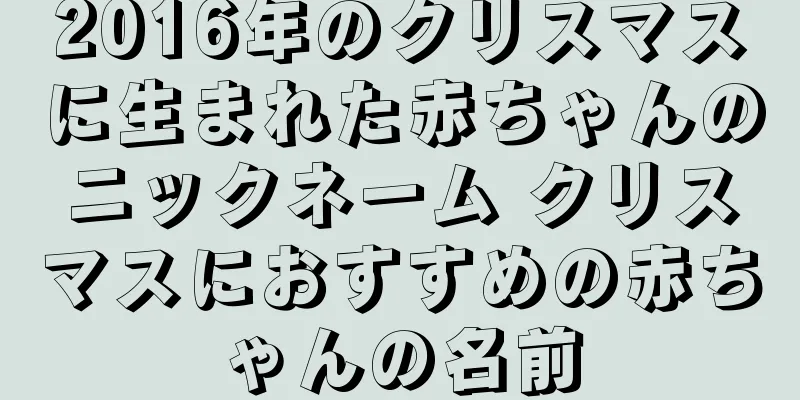 2016年のクリスマスに生まれた赤ちゃんのニックネーム クリスマスにおすすめの赤ちゃんの名前