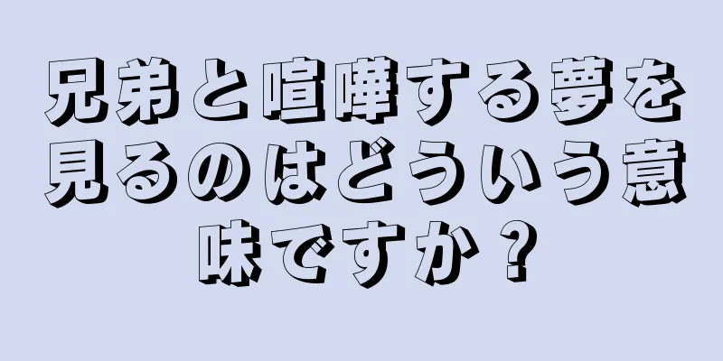 兄弟と喧嘩する夢を見るのはどういう意味ですか？