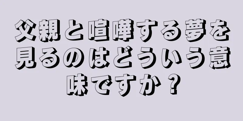父親と喧嘩する夢を見るのはどういう意味ですか？