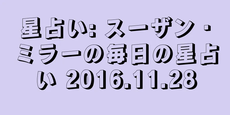 星占い: スーザン・ミラーの毎日の星占い 2016.11.28