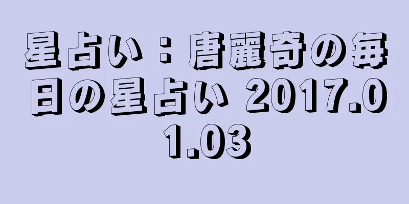 星占い：唐麗奇の毎日の星占い 2017.01.03