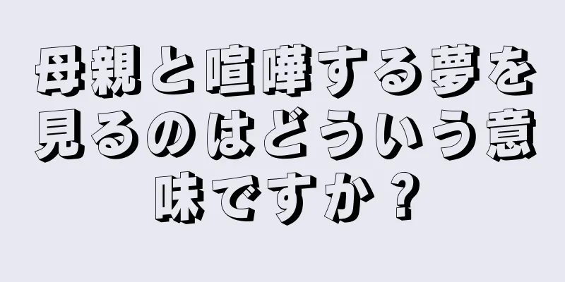 母親と喧嘩する夢を見るのはどういう意味ですか？