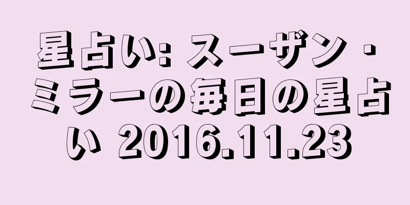 星占い: スーザン・ミラーの毎日の星占い 2016.11.23
