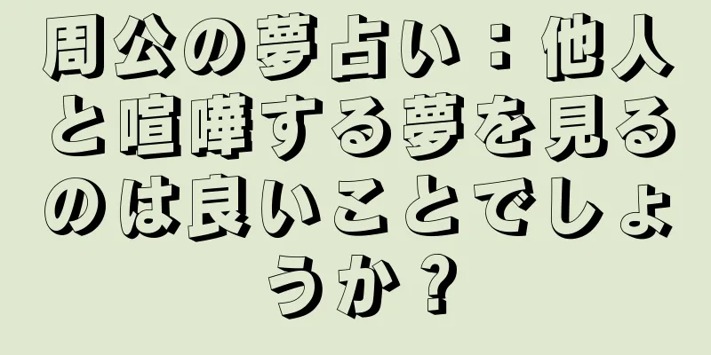 周公の夢占い：他人と喧嘩する夢を見るのは良いことでしょうか？
