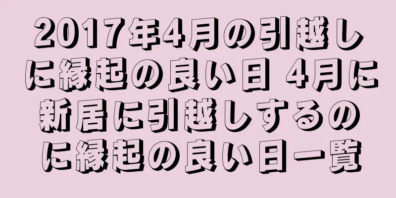 2017年4月の引越しに縁起の良い日 4月に新居に引越しするのに縁起の良い日一覧