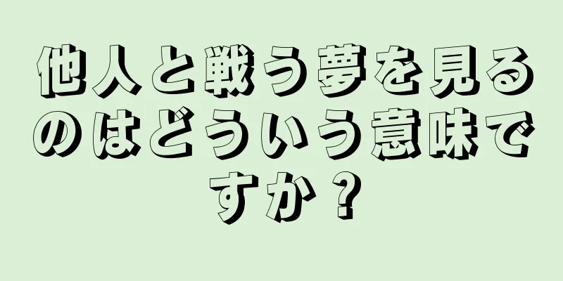 他人と戦う夢を見るのはどういう意味ですか？