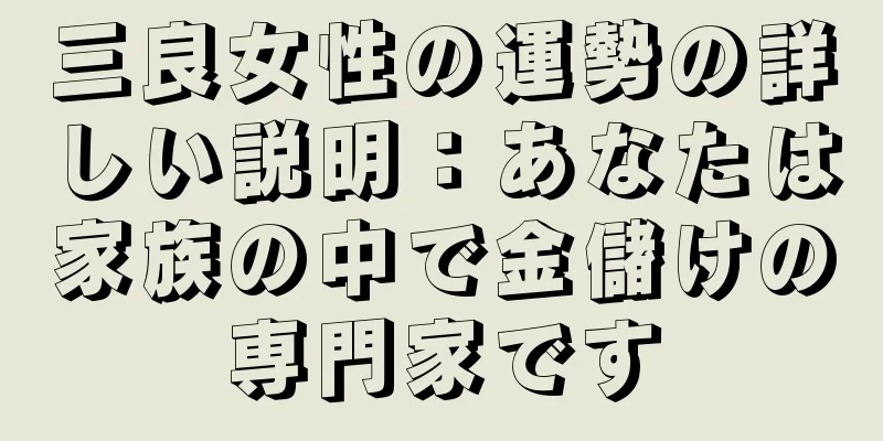 三良女性の運勢の詳しい説明：あなたは家族の中で金儲けの専門家です