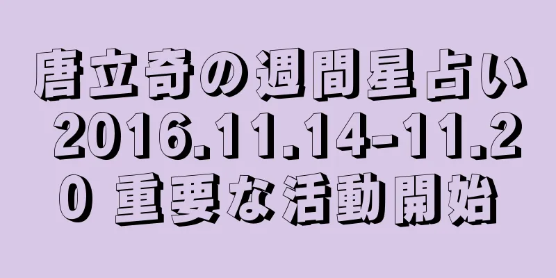 唐立奇の週間星占い 2016.11.14-11.20 重要な活動開始