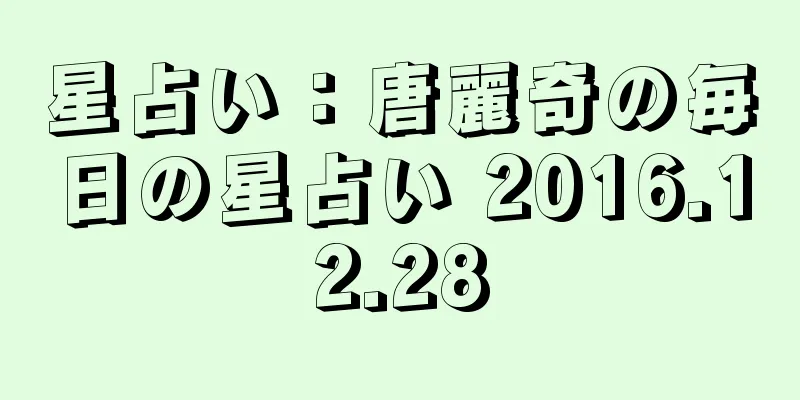 星占い：唐麗奇の毎日の星占い 2016.12.28