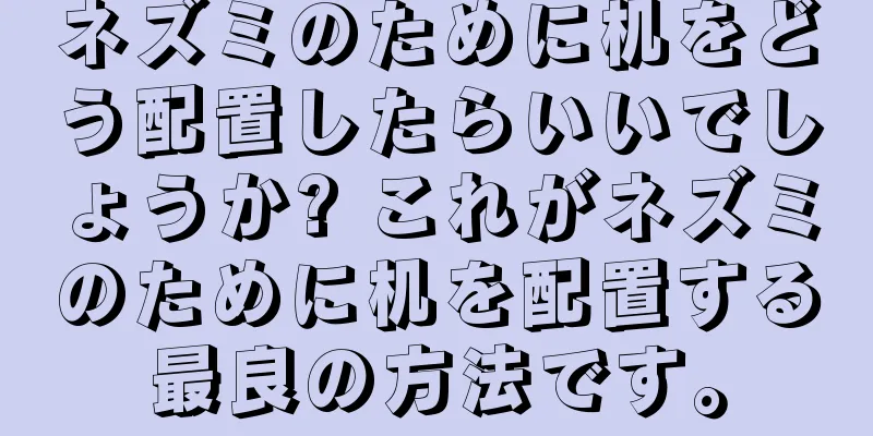 ネズミのために机をどう配置したらいいでしょうか? これがネズミのために机を配置する最良の方法です。