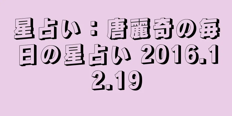 星占い：唐麗奇の毎日の星占い 2016.12.19