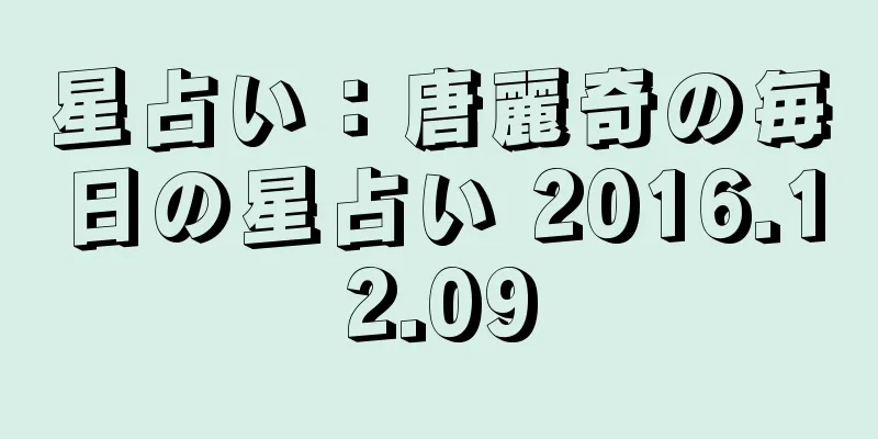 星占い：唐麗奇の毎日の星占い 2016.12.09
