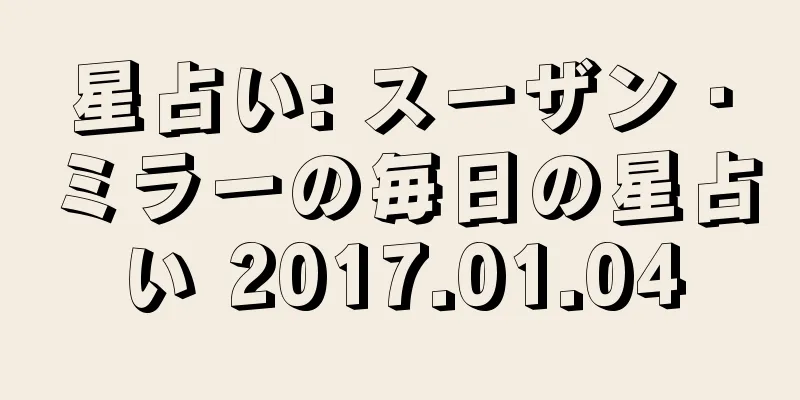 星占い: スーザン・ミラーの毎日の星占い 2017.01.04