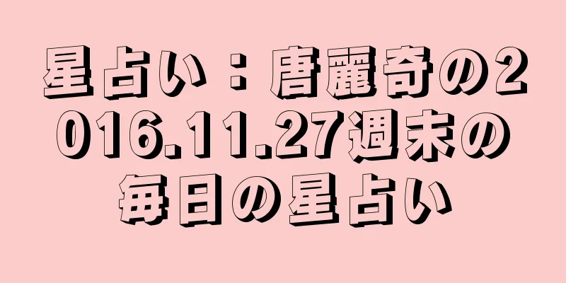 星占い：唐麗奇の2016.11.27週末の毎日の星占い