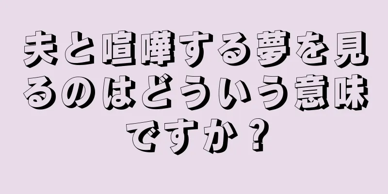 夫と喧嘩する夢を見るのはどういう意味ですか？