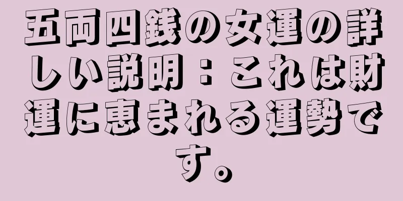 五両四銭の女運の詳しい説明：これは財運に恵まれる運勢です。