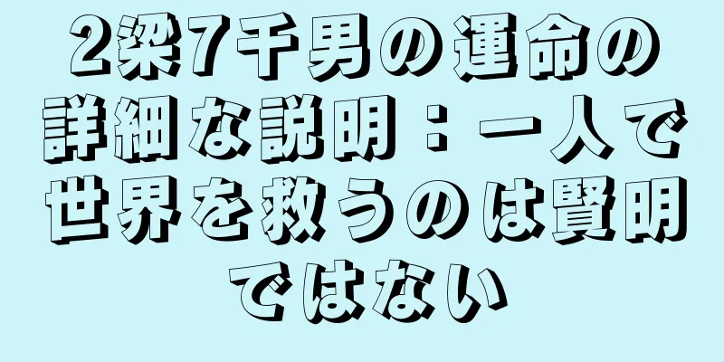 2梁7千男の運命の詳細な説明：一人で世界を救うのは賢明ではない