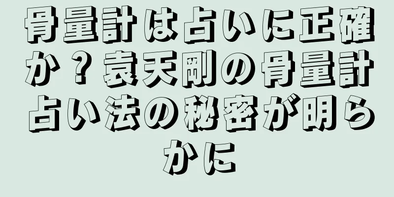 骨量計は占いに正確か？袁天剛の骨量計占い法の秘密が明らかに