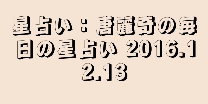 星占い：唐麗奇の毎日の星占い 2016.12.13