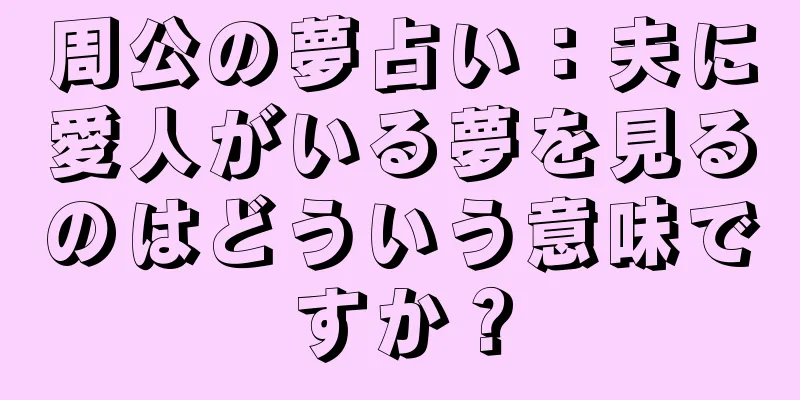 周公の夢占い：夫に愛人がいる夢を見るのはどういう意味ですか？