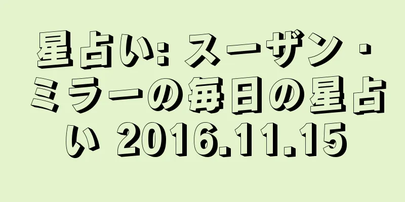 星占い: スーザン・ミラーの毎日の星占い 2016.11.15