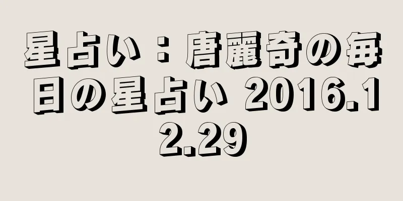 星占い：唐麗奇の毎日の星占い 2016.12.29