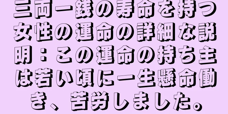 三両一銭の寿命を持つ女性の運命の詳細な説明：この運命の持ち主は若い頃に一生懸命働き、苦労しました。