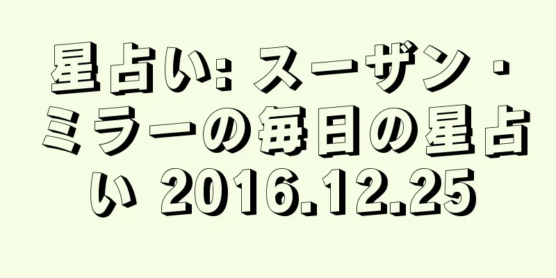星占い: スーザン・ミラーの毎日の星占い 2016.12.25
