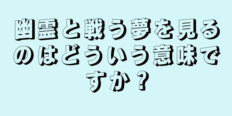 幽霊と戦う夢を見るのはどういう意味ですか？
