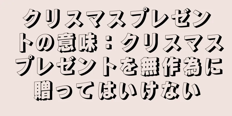 クリスマスプレゼントの意味：クリスマスプレゼントを無作為に贈ってはいけない