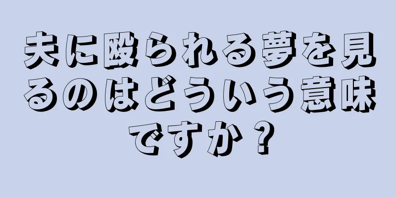 夫に殴られる夢を見るのはどういう意味ですか？