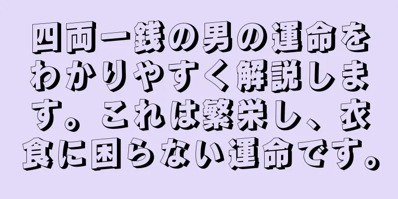 四両一銭の男の運命をわかりやすく解説します。これは繁栄し、衣食に困らない運命です。