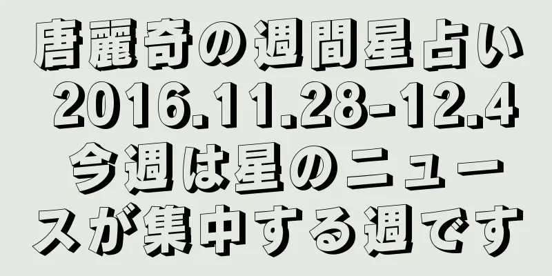 唐麗奇の週間星占い 2016.11.28-12.4 今週は星のニュースが集中する週です