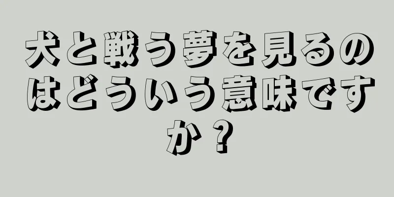 犬と戦う夢を見るのはどういう意味ですか？