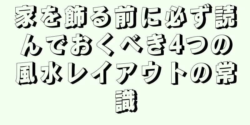 家を飾る前に必ず読んでおくべき4つの風水レイアウトの常識