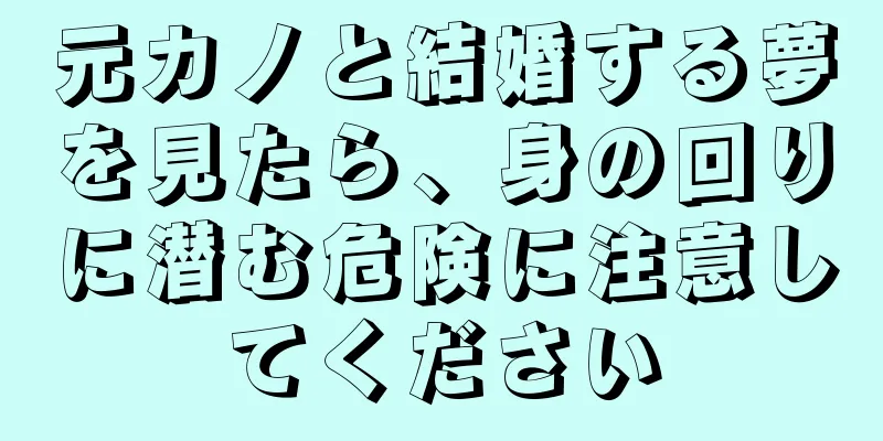 元カノと結婚する夢を見たら、身の回りに潜む危険に注意してください
