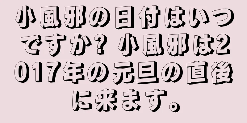 小風邪の日付はいつですか? 小風邪は2017年の元旦の直後に来ます。