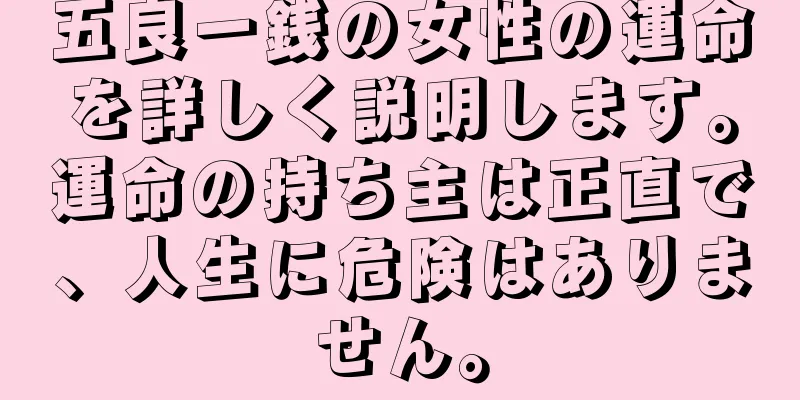 五良一銭の女性の運命を詳しく説明します。運命の持ち主は正直で、人生に危険はありません。