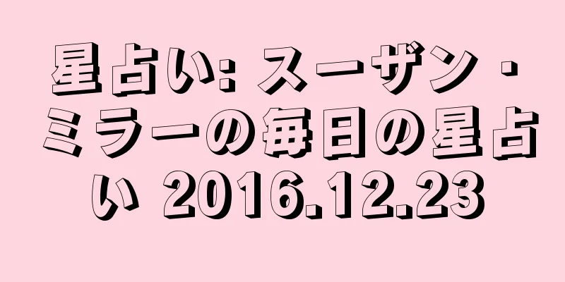 星占い: スーザン・ミラーの毎日の星占い 2016.12.23