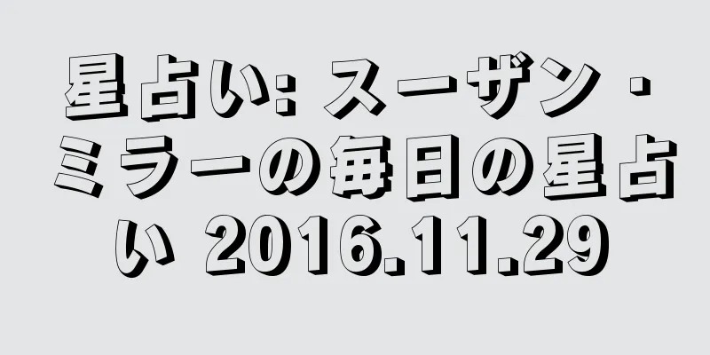 星占い: スーザン・ミラーの毎日の星占い 2016.11.29